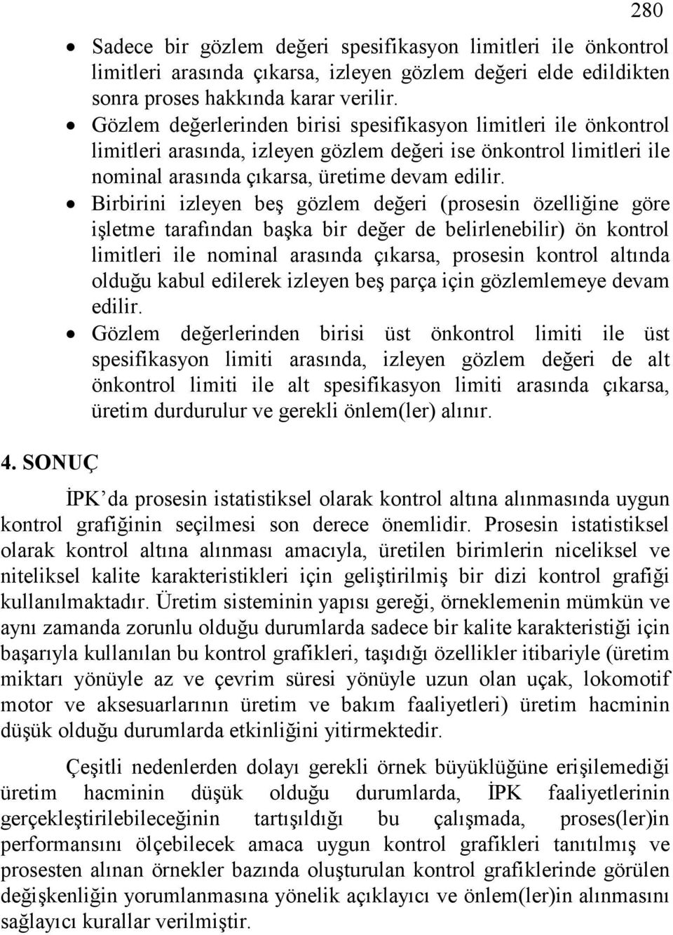 Brbrn zleyen beş gözlem değer (prosesn özellğne göre şletme tarafından başa br değer de belrleneblr) ön ontrol lmtler le nomnal arasında çıarsa, prosesn ontrol altında olduğu abul edlere zleyen beş