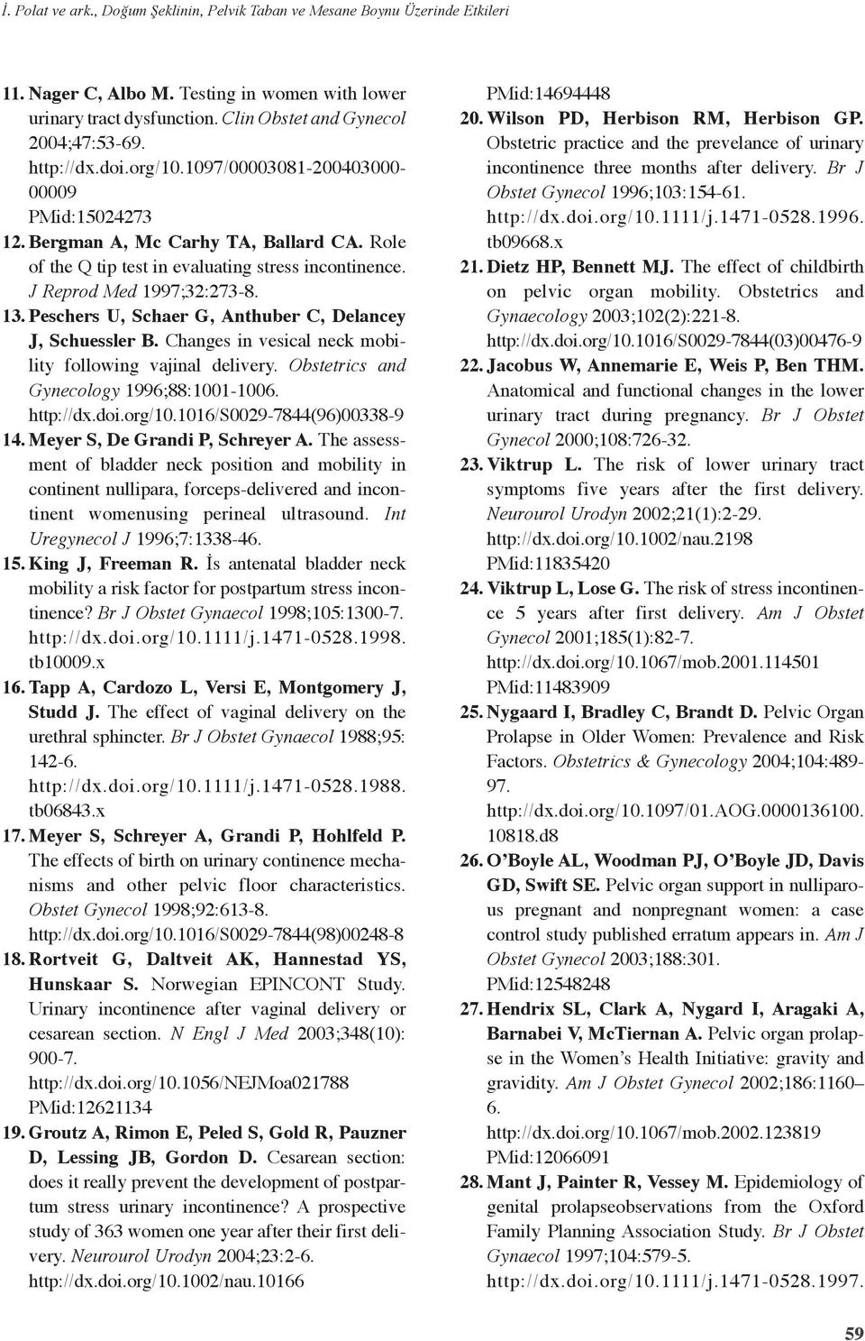 Peschers U, Schaer G, Athuber C, Delacey J, Schuessler B. Chages i vesical eck mobility followig vajial delivery. Obstetrics ad Gyecology 1996;88:11-16. http://dx.doi.org/1.116/s29-7844(96)338-9 14.