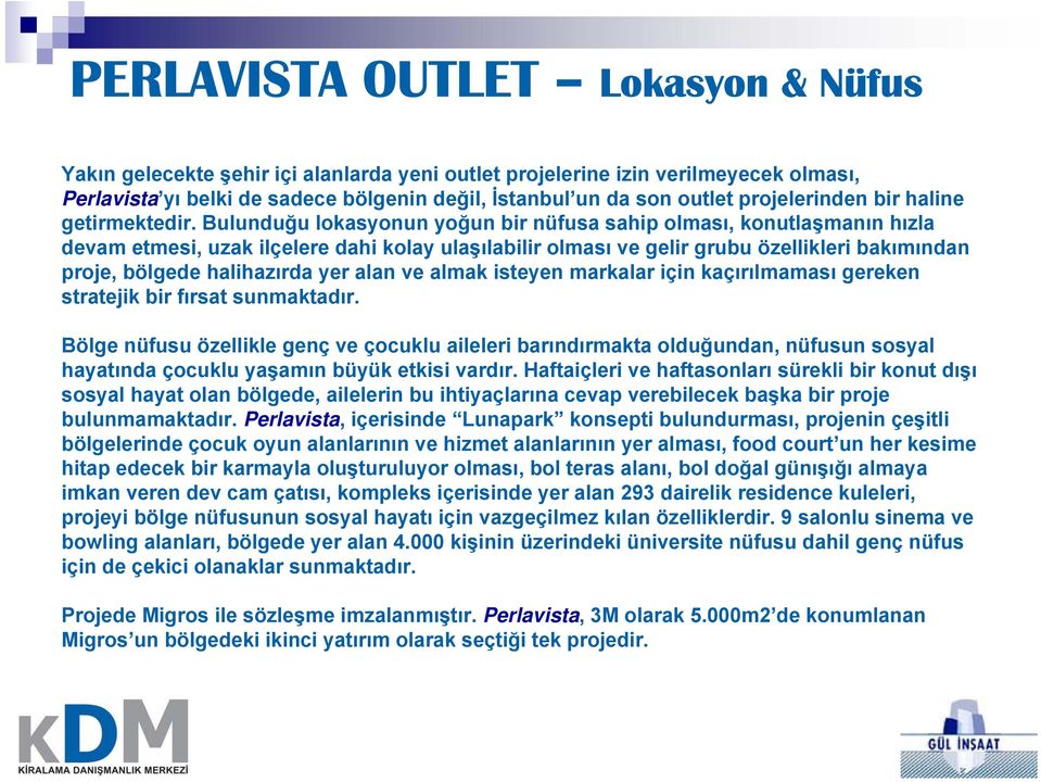 Bulunduğu lokasyonun yoğun bir nüfusa sahip olması, konutlaşmanın hızla devam etmesi, uzak ilçelere dahi kolay ulaşılabilir olması ve gelir grubu özellikleri bakımından proje, bölgede halihazırda yer