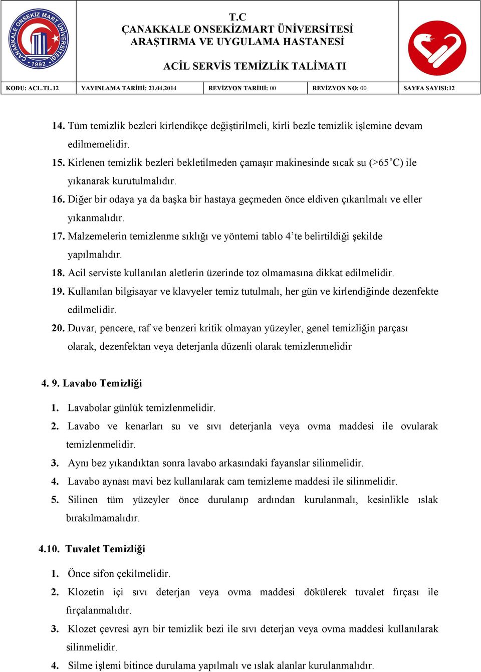 Diğer bir odaya ya da başka bir hastaya geçmeden önce eldiven çıkarılmalı ve eller yıkanmalıdır. 17. Malzemelerin temizlenme sıklığı ve yöntemi tablo 4 te belirtildiği şekilde yapılmalıdır. 18.