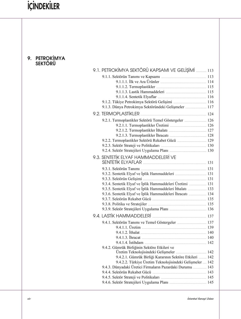 .. 126 9.2.1.1. Termoplastikler Üretimi... 126 9.2.1.2. Termoplastikler Ýthalatý... 127 9.2.1.3. Termoplastikler Ýhracatý... 128 9.2.2. Termoplastikler Sektörü Rekabet Gücü... 129 9.2.3. Sektör Strateji ve Politikalarý.