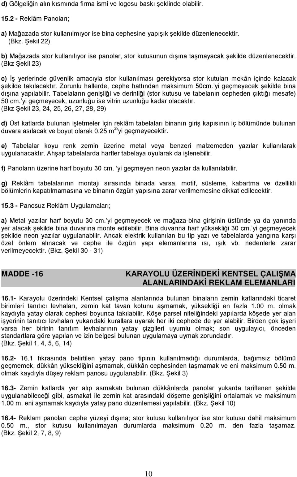 (Bkz Şekil 23) c) İş yerlerinde güvenlik amacıyla stor kullanılması gerekiyorsa stor kutuları mekân içinde kalacak şekilde takılacaktır. Zorunlu hallerde, cephe hattından maksimum 50cm.