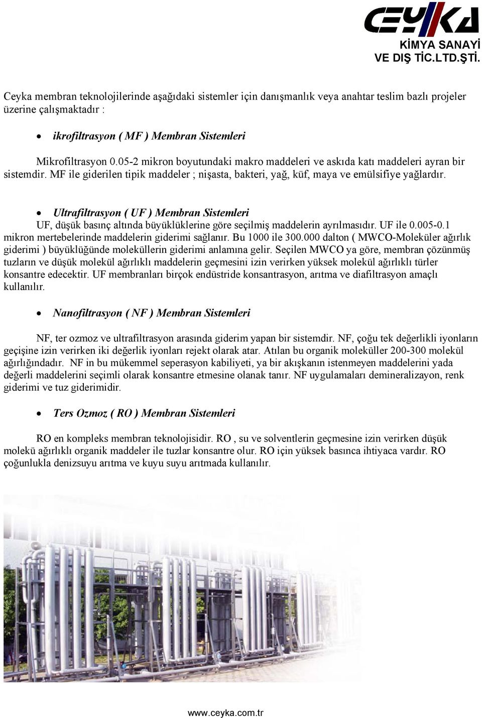 Ultrafiltrasyon ( UF ) Membran Sistemleri UF, düşük basınç altında büyüklüklerine göre seçilmiş maddelerin ayrılmasıdır. UF ile 0.005-0.1 mikron mertebelerinde maddelerin giderimi sağlanır.