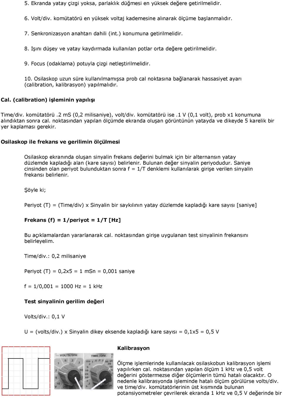 10. Osilaskop uzun süre kullanılmamışsa prob cal noktasına bağlanarak hassasiyet ayarı (calibration, kalibrasyon) yapılmalıdır. Cal. (calibration) işleminin yapılışı Time/div. komütatörü.