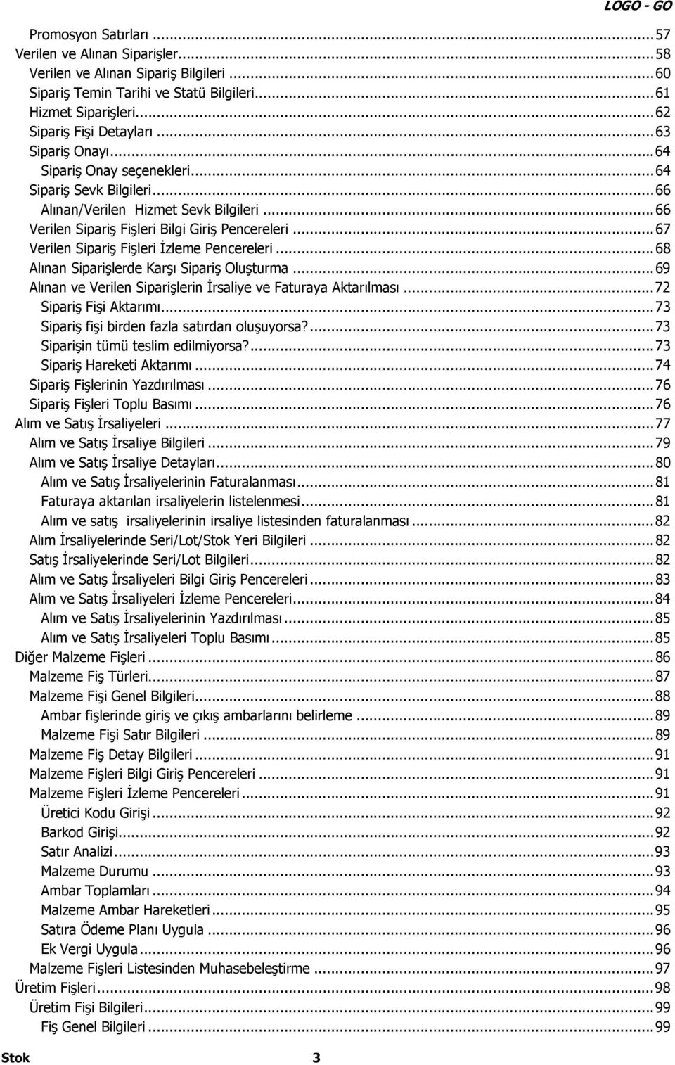 ..67 Verilen Sipariş Fişleri İzleme Pencereleri...68 Alınan Siparişlerde Karşı Sipariş Oluşturma...69 Alınan ve Verilen Siparişlerin İrsaliye ve Faturaya Aktarılması...72 Sipariş Fişi Aktarımı.