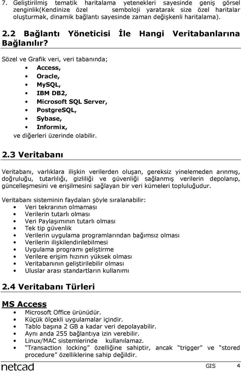 Sözel ve Grafik veri, veri tabanõnda; Access, Oracle, MySQL, IBM DB2, Microsoft SQL Server, PostgreSQL, Sybase, Informix, ve diğerleri üzerinde olabilir. 2.