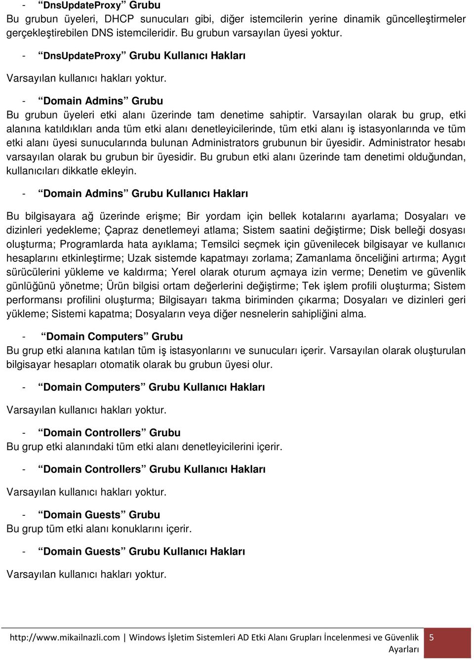 Varsayılan olarak bu grup, etki alanına katıldıkları anda tüm etki alanı denetleyicilerinde, tüm etki alanı iş istasyonlarında ve tüm etki alanı üyesi sunucularında bulunan Administrators grubunun