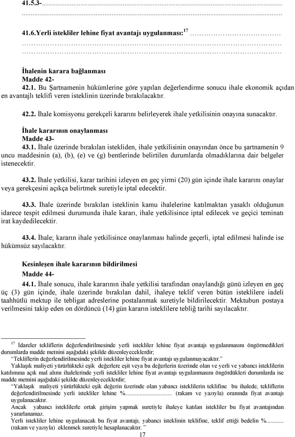 İhale üzerinde bırakılan istekliden, ihale yetkilisinin onayından önce bu şartnamenin 9 uncu maddesinin (a), (b), (e) ve (g) bentlerinde belirtilen durumlarda olmadıklarına dair belgeler istenecektir.