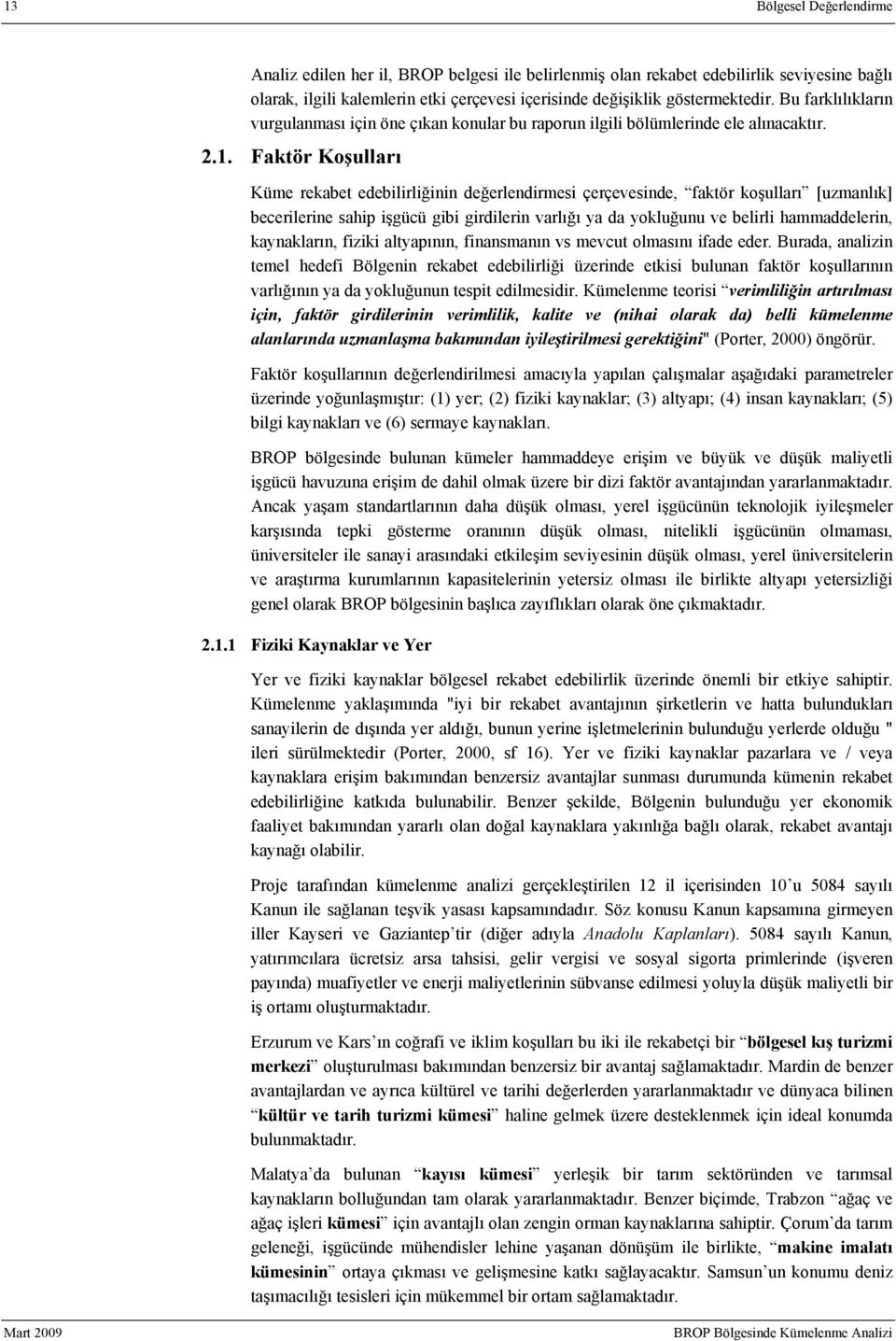 Faktör Koşulları Küme rekabet edebilirliğinin değerlendirmesi çerçevesinde, faktör koşulları [uzmanlık] becerilerine sahip işgücü gibi girdilerin varlığı ya da yokluğunu ve belirli hammaddelerin,