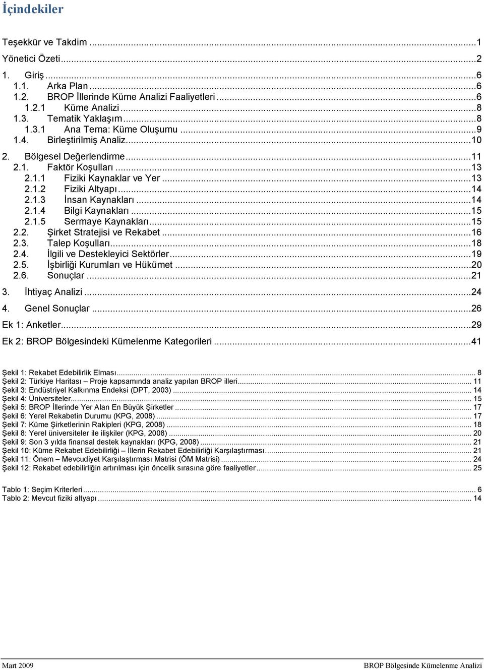 ..15 2.1.5 Sermaye Kaynakları...15 2.2. Şirket Stratejisi ve Rekabet...16 2.3. Talep Koşulları...18 2.4. İlgili ve Destekleyici Sektörler...19 2.5. İşbirliği Kurumları ve Hükümet...20 2.6. Sonuçlar.