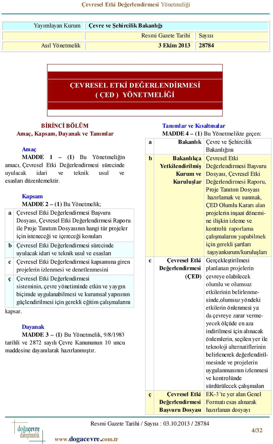 Kapsam MADDE 2 (1) Bu Yönetmelik; a Çevresel Etki Değerlendirmesi Başvuru Dosyası, Çevresel Etki Değerlendirmesi Raporu ile Proje Tanıtım Dosyasının hangi tür projeler için isteneceği ve içereceği