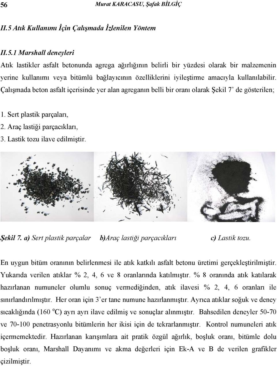 Çalışmada beton asfalt içerisinde yer alan agreganın belli bir oranı olarak Şekil 7 de gösterilen; 1. Sert plastik parçaları, 2. Araç lastiği parçacıkları, 3. Lastik tozu ilave edilmiştir. Şekil 7. a) Sert plastik parçalar b)araç lastiği parçacıkları c) Lastik tozu.