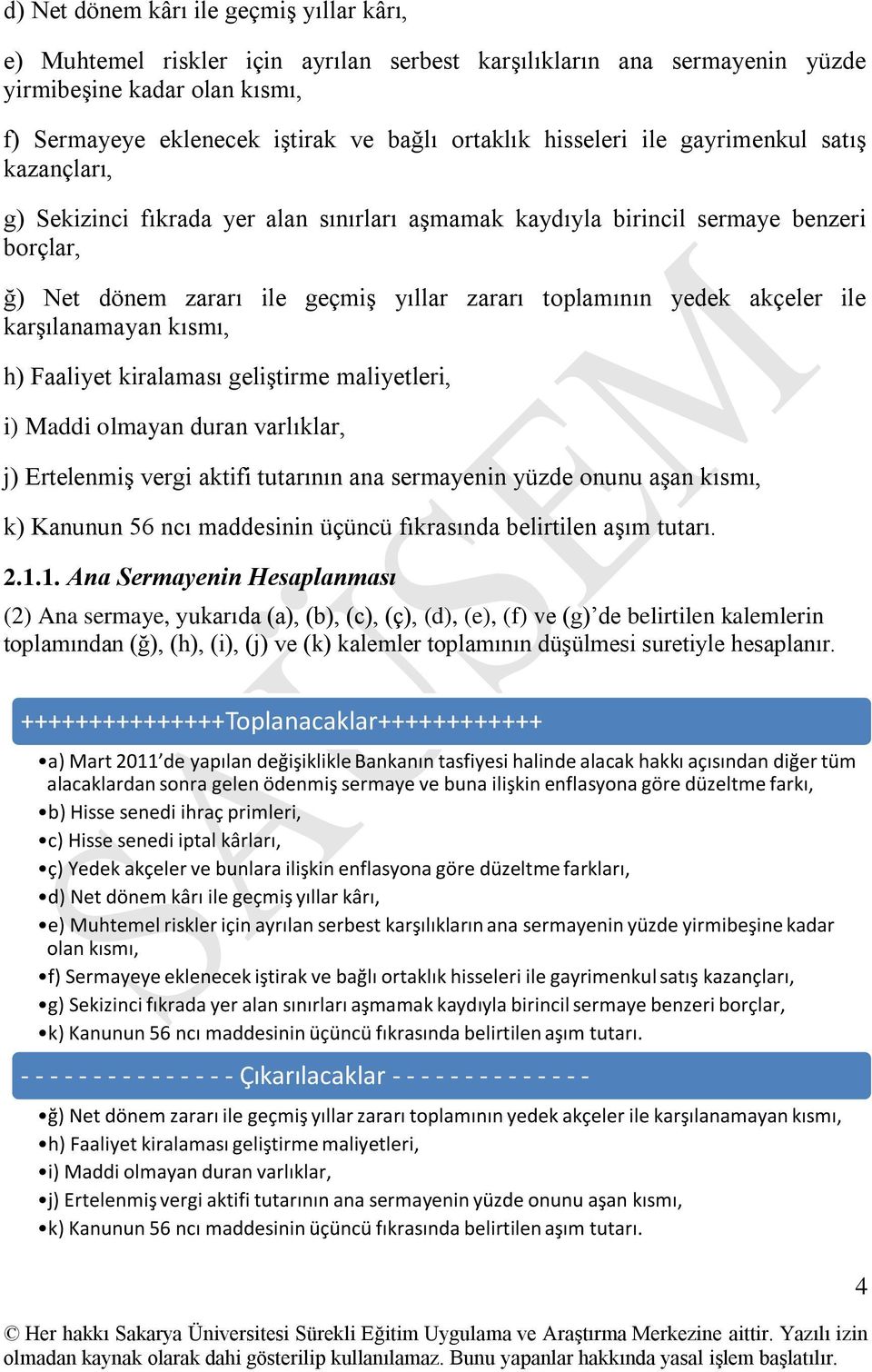 akçeler ile karşılanamayan kısmı, h) Faaliyet kiralaması geliştirme maliyetleri, i) Maddi olmayan duran varlıklar, j) Ertelenmiş vergi aktifi tutarının ana sermayenin yüzde onunu aşan kısmı, k)