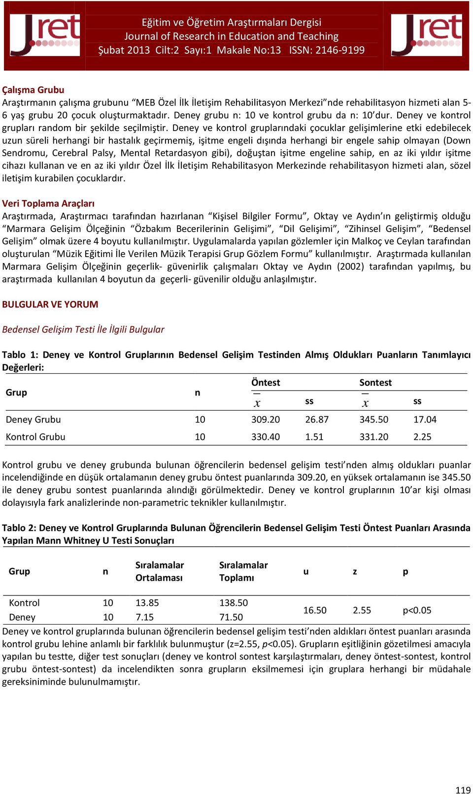 Deey ve kotrol gruplarıdaki çocuklar gelişimlerie etki edebilecek uzu süreli herhagi bir hastalık geçirmemiş, işitme egeli dışıda herhagi bir egele sahip olmaya (Dow Sedromu, Cerebral Palsy, Metal