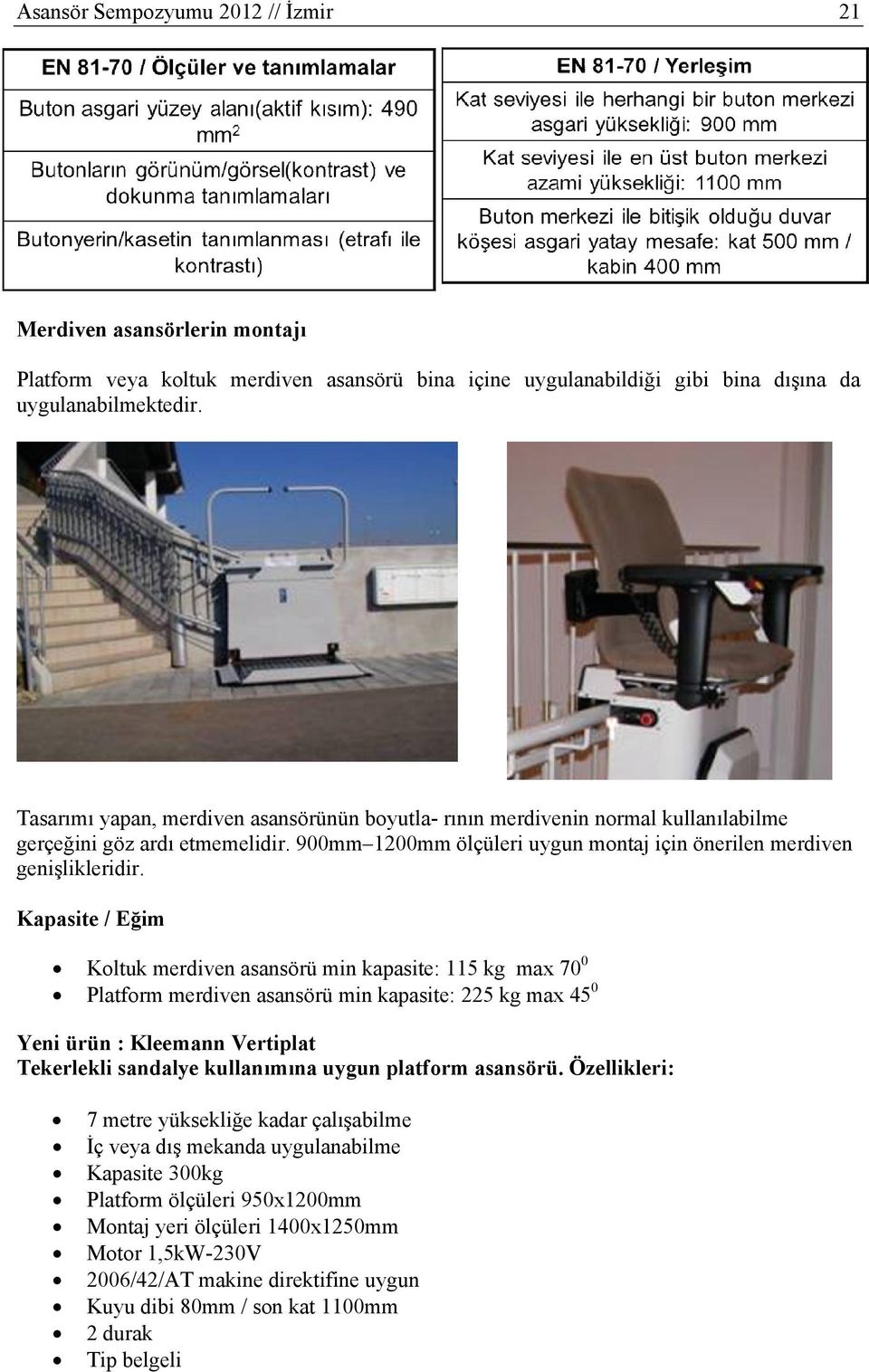 Kapasite / Eğim Koltuk merdiven asansörü min kapasite: 115 kg max 70 0 Platform merdiven asansörü min kapasite: 225 kg max 45 0 Yeni ürün : Kleemann Vertiplat Tekerlekli sandalye kullanımına uygun