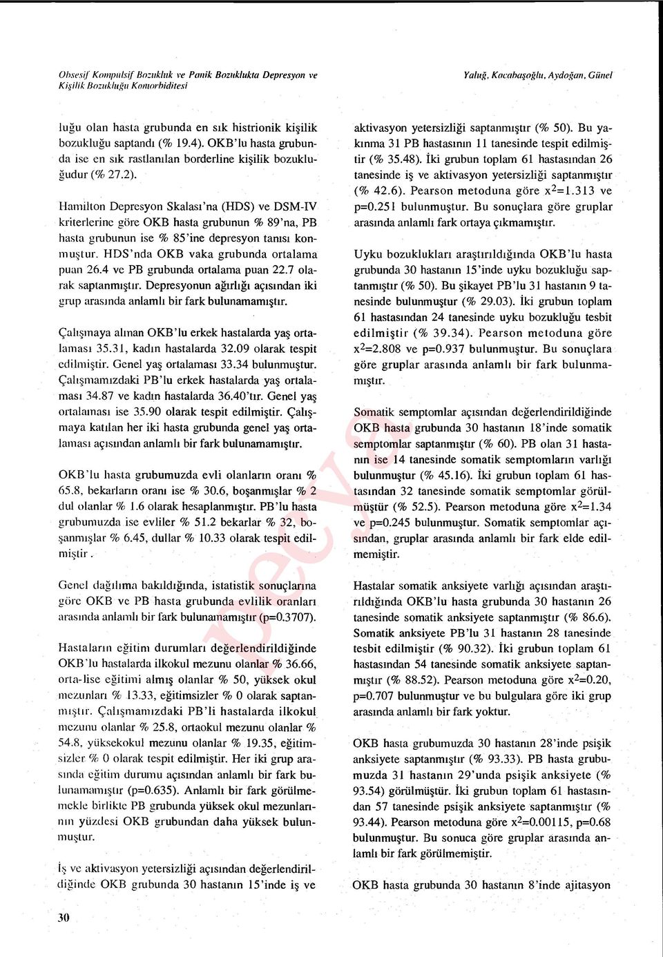 Hamilton Depresyon Skalas ı 'na (HDS) ve DSM-IV kriterlerine göre OKB hasta grubunun % 89'na, PB hasta grubunun ise % 85'ine depresyon tan ısı konmu ş tur. HDS'nda OKB yaka grubunda ortalama puan 26.