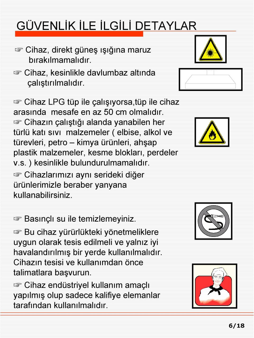 Cihazın çalıştığı alanda yanabilen her türlü katı sıvı malzemeler ( elbise, alkol ve türevleri, petro kimya ürünleri, ahşap plastik malzemeler, kesme blokları, perdeler v.s. ) kesinlikle bulundurulmamalıdır.