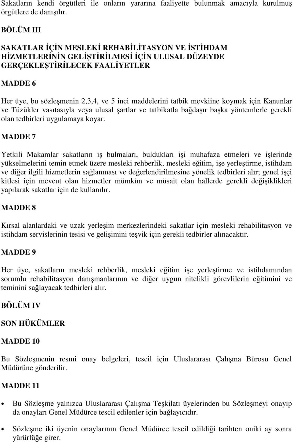 tatbik mevkiine koymak için Kanunlar ve Tüzükler vasıtasıyla veya ulusal şartlar ve tatbikatla bağdaşır başka yöntemlerle gerekli olan tedbirleri uygulamaya koyar.