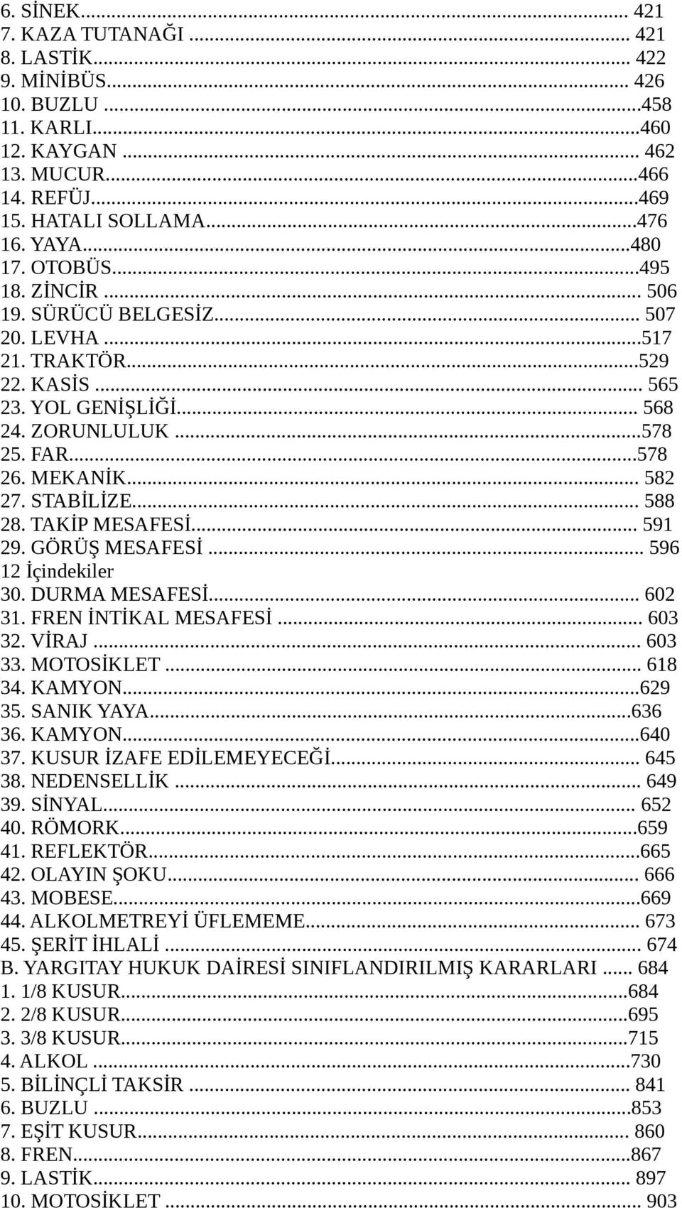 STABİLİZE... 588 28. TAKİP MESAFESİ... 591 29. GÖRÜŞ MESAFESİ... 596 12 İçindekiler 30. DURMA MESAFESİ... 602 31. FREN İNTİKAL MESAFESİ... 603 32. VİRAJ... 603 33. MOTOSİKLET... 618 34. KAMYON...629 35.