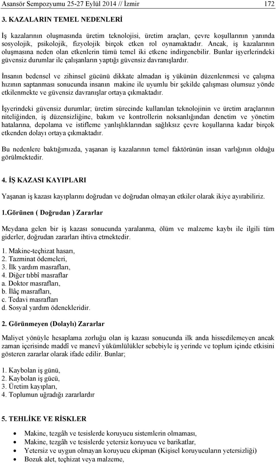 Ancak, iş kazalarının oluşmasına neden olan etkenlerin tümü temel iki etkene indirgenebilir. Bunlar işyerlerindeki güvensiz durumlar ile çalışanların yaptığı güvensiz davranışlardır.