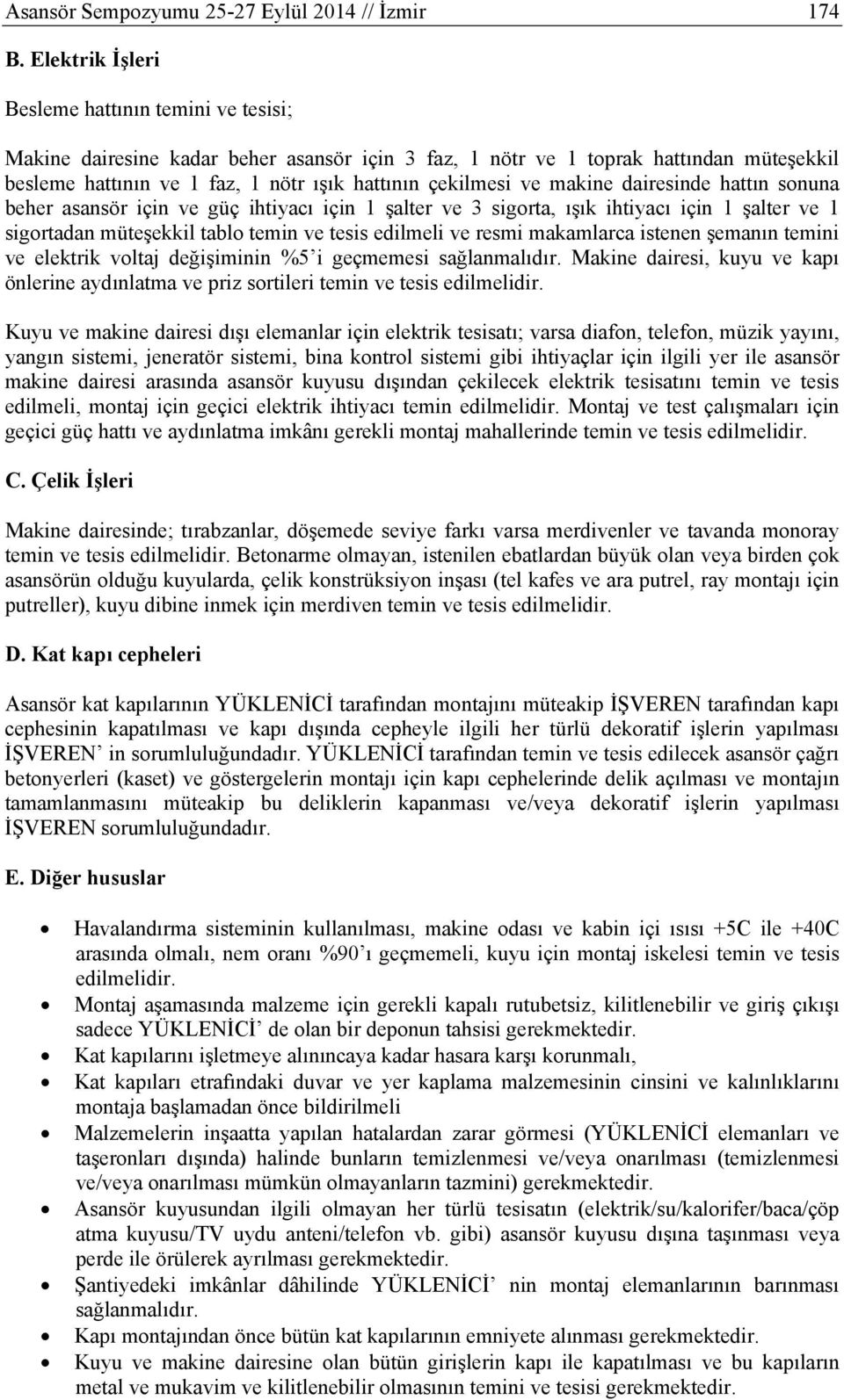 ve makine dairesinde hattın sonuna beher asansör için ve güç ihtiyacı için 1 şalter ve 3 sigorta, ışık ihtiyacı için 1 şalter ve 1 sigortadan müteşekkil tablo temin ve tesis edilmeli ve resmi