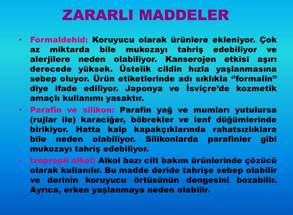 Parafin ve silikon: Parafin yağ ve mumları yutulursa (rujlar ile) karaciğer, böbrekler ve lenf düğümlerinde birikiyor. Hatta kalp kapakçıklarında rahatsızlıklara bile neden olabiliyor.