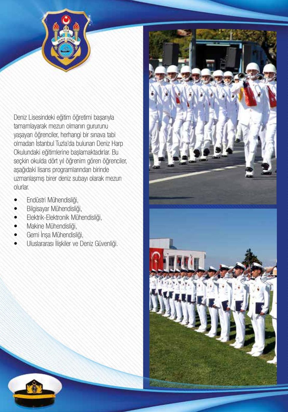 Bu seçkin okulda dört yıl öğrenim gören öğrenciler, aşağıdaki lisans programlarından birinde uzmanlaşmış birer deniz subayı olarak