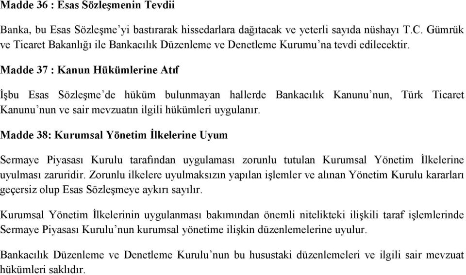 Madde 37 : Kanun Hükümlerine Atıf İşbu Esas Sözleşme de hüküm bulunmayan hallerde Bankacılık Kanunu nun, Türk Ticaret Kanunu nun ve sair mevzuatın ilgili hükümleri uygulanır.