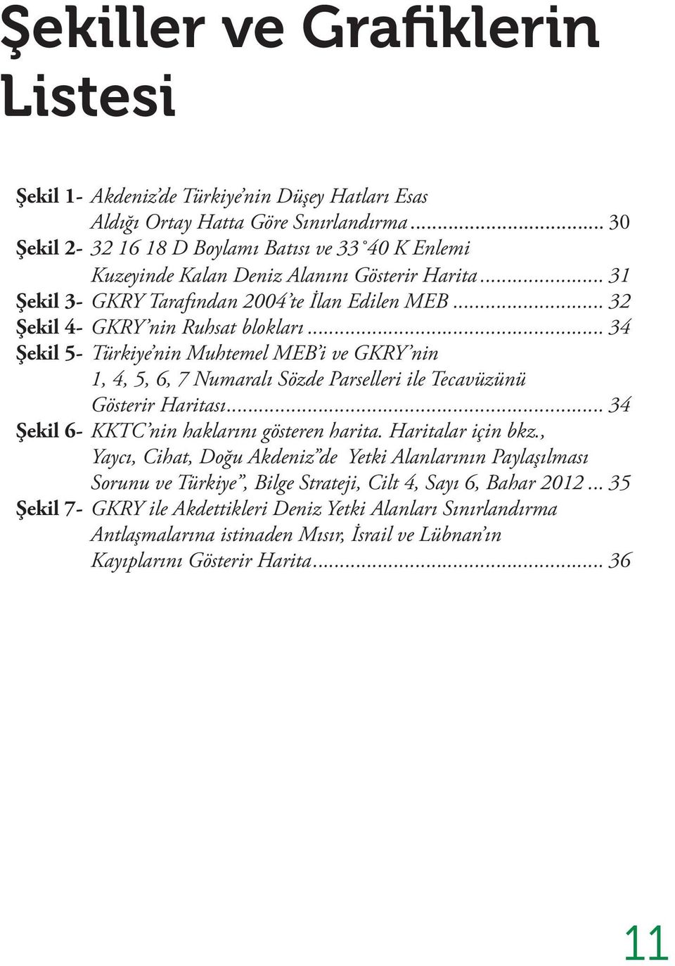 .. 34 Şekil 5- Türkiye nin Muhtemel MEB i ve GKRY nin 1, 4, 5, 6, 7 Numaralı Sözde Parselleri ile Tecavüzünü Gösterir Haritası... 34 Şekil 6- KKTC nin haklarını gösteren harita. Haritalar için bkz.