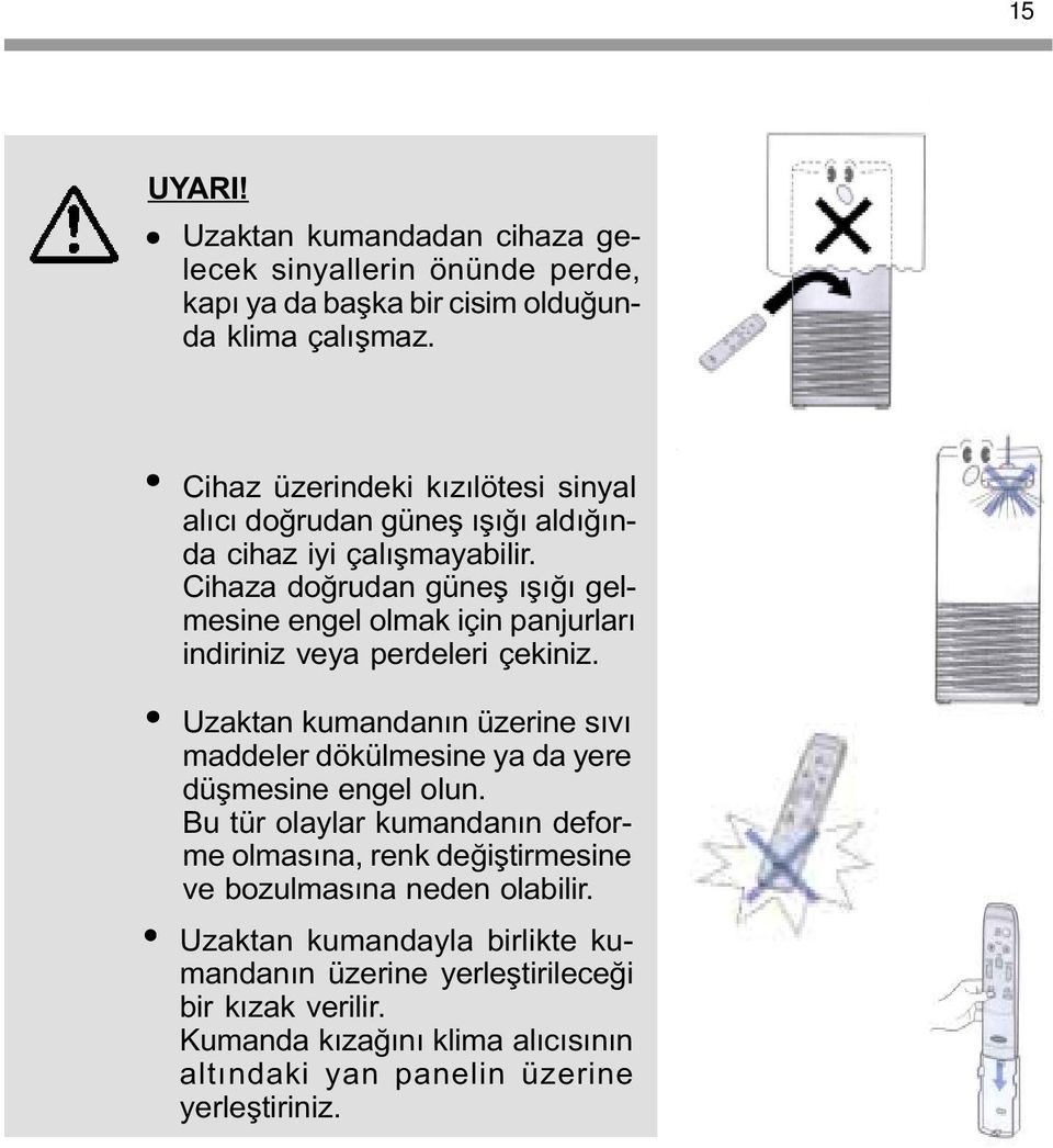 Cihaza doðrudan güneþ ýþýðý gelmesine engel olmak için panjurlarý indiriniz veya perdeleri çekiniz.