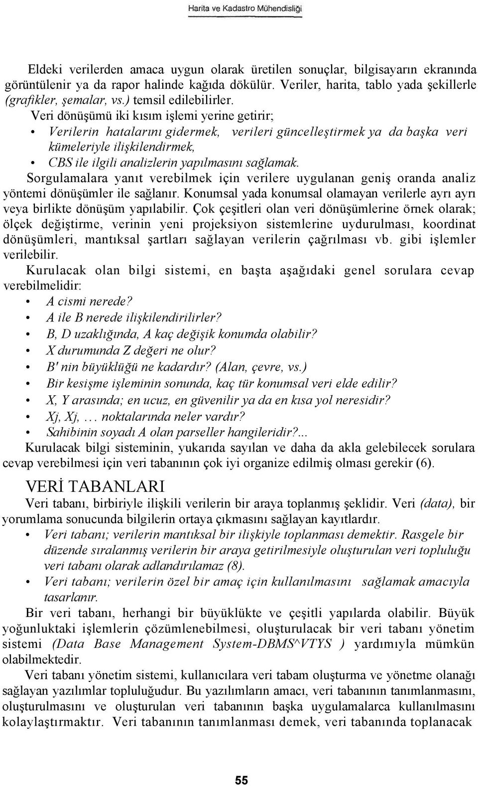 Veri dönüşümü iki kısım işlemi yerine getirir; Verilerin hatalarını gidermek, verileri güncelleştirmek ya da başka veri kümeleriyle ilişkilendirmek, CBS ile ilgili analizlerin yapılmasını sağlamak.