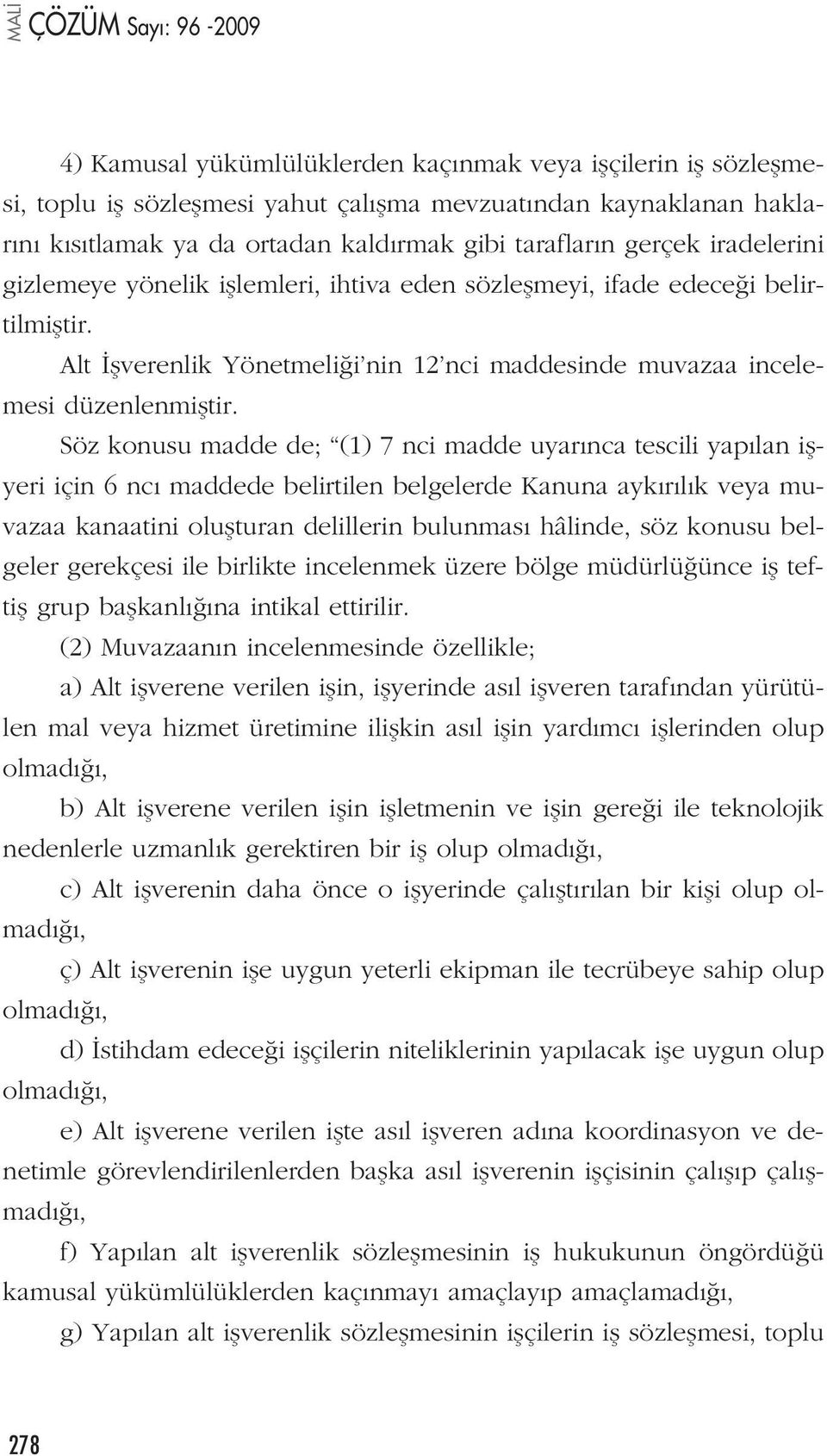 Söz konusu madde de; (1) 7 nci madde uyar nca tescili yap lan iflyeri için 6 nc maddede belirtilen belgelerde Kanuna ayk r l k veya muvazaa kanaatini oluflturan delillerin bulunmas hâlinde, söz