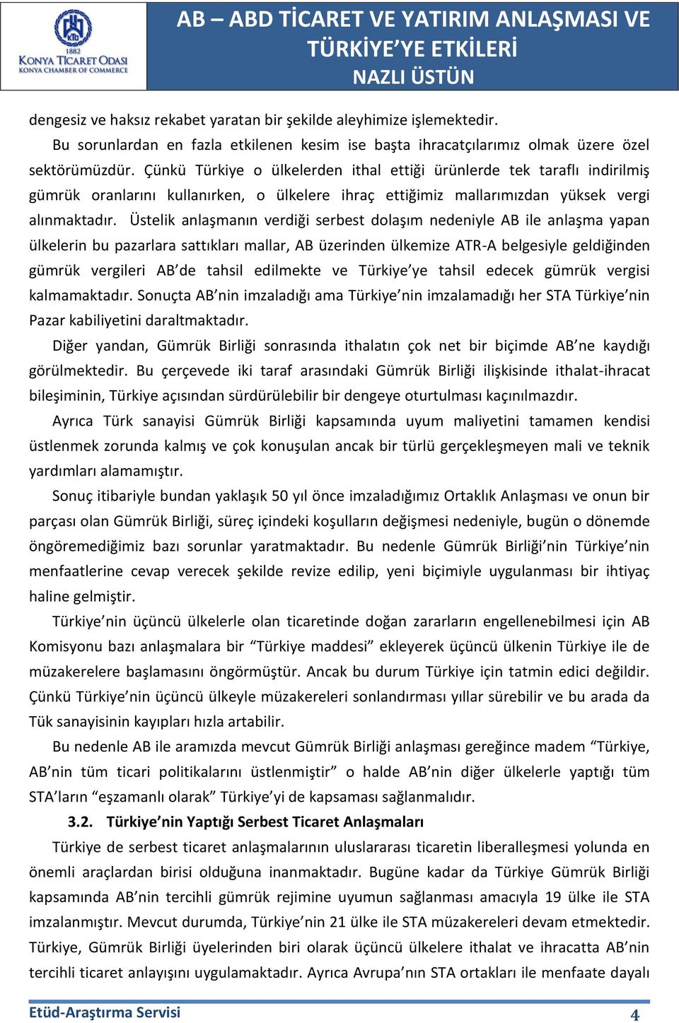 Üstelik anlaşmanın verdiği serbest dolaşım nedeniyle AB ile anlaşma yapan ülkelerin bu pazarlara sattıkları mallar, AB üzerinden ülkemize ATR-A belgesiyle geldiğinden gümrük vergileri AB de tahsil