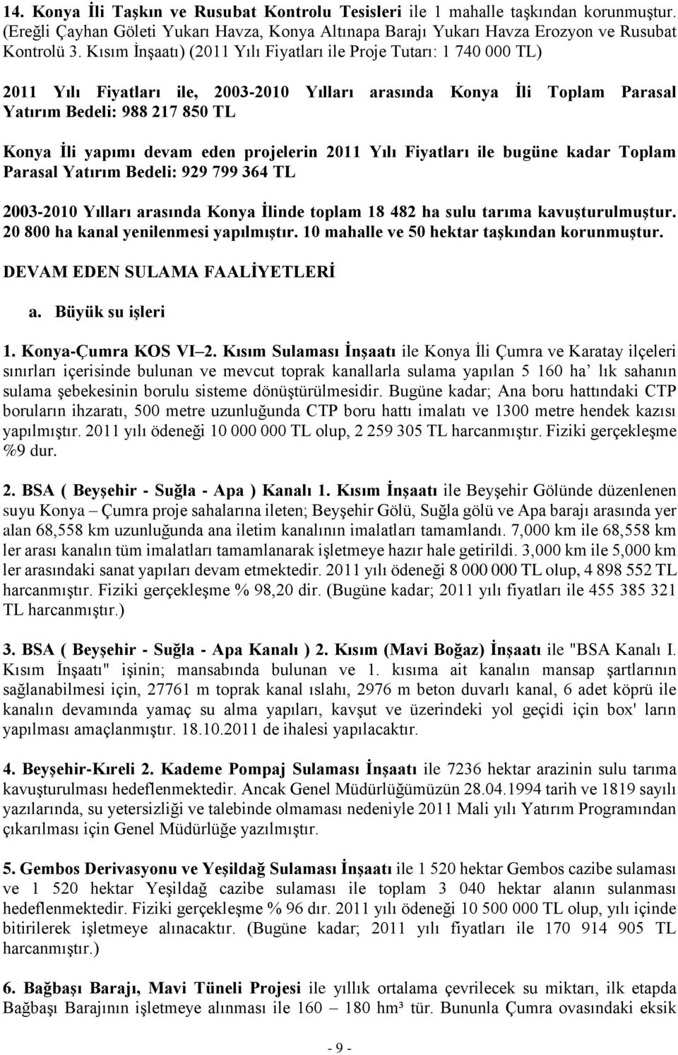 eden projelerin 2011 Yılı Fiyatları ile bugüne kadar Toplam Parasal Yatırım Bedeli: 929 799 364 TL 2003-2010 Yılları arasında Konya Ġlinde toplam 18 482 ha sulu tarıma kavuģturulmuģtur.