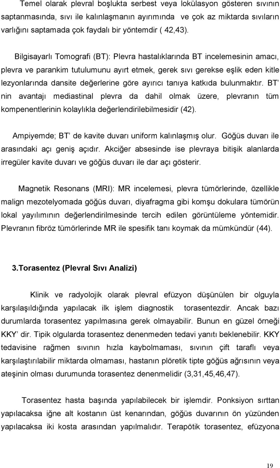 Bilgisayarlı Tomografi (BT): Plevra hastalıklarında BT incelemesinin amacı, plevra ve parankim tutulumunu ayırt etmek, gerek sıvı gerekse eşlik eden kitle lezyonlarında dansite değerlerine göre