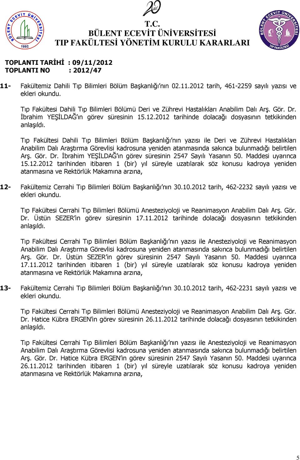 Tıp Fakültesi Dahili Tıp Bilimleri Bölüm Başkanlığı nın yazısı ile Deri ve Zührevi Hastalıkları Anabilim Dalı Araştırma Görevlisi kadrosuna yeniden atanmasında sakınca bulunmadığı belirtilen Arş. Gör. Dr.