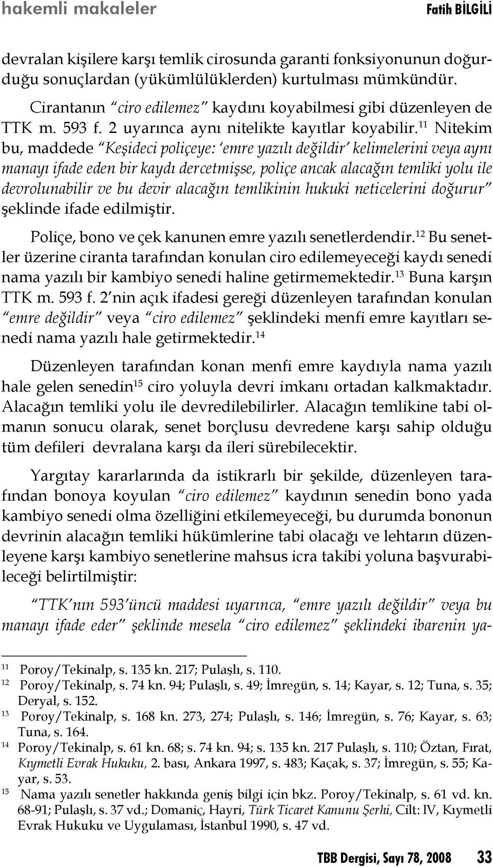 11 Nitekim bu, maddede Keşideci poliçeye: emre yazılı değildir kelimelerini veya aynı manayı ifade eden bir kaydı dercetmişse, poliçe ancak alacağın temliki yolu ile devrolunabilir ve bu devir