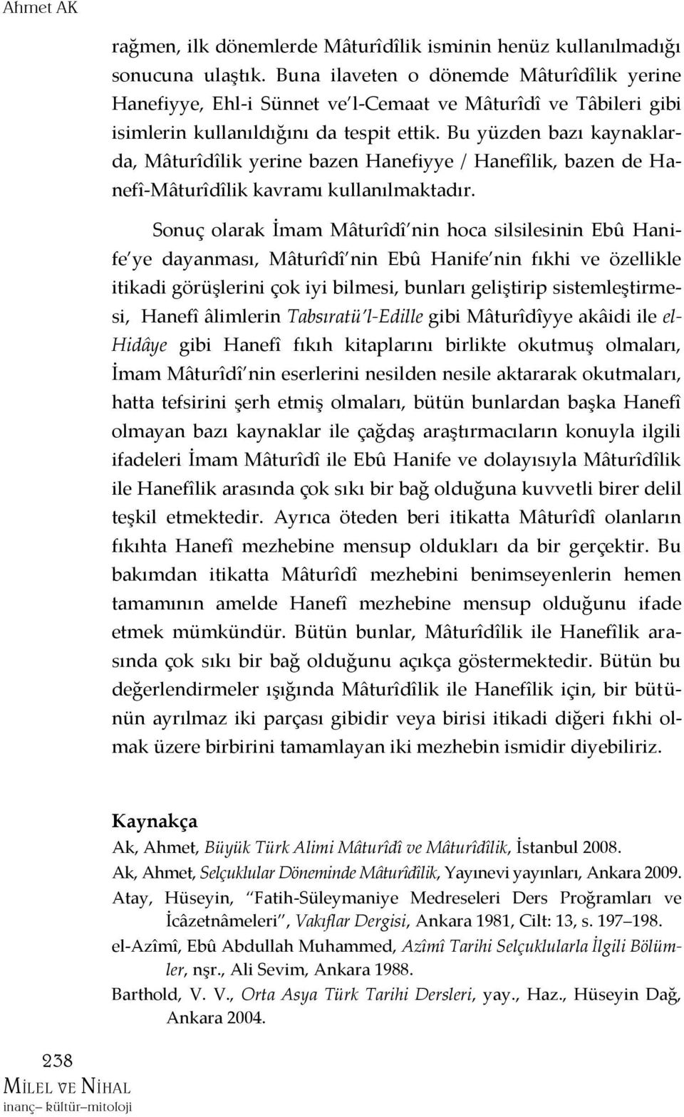 Bu yüzden bazı kaynaklarda, Mâturîdîlik yerine bazen Hanefiyye / Hanefîlik, bazen de Hanefî-Mâturîdîlik kavramı kullanılmaktadır.