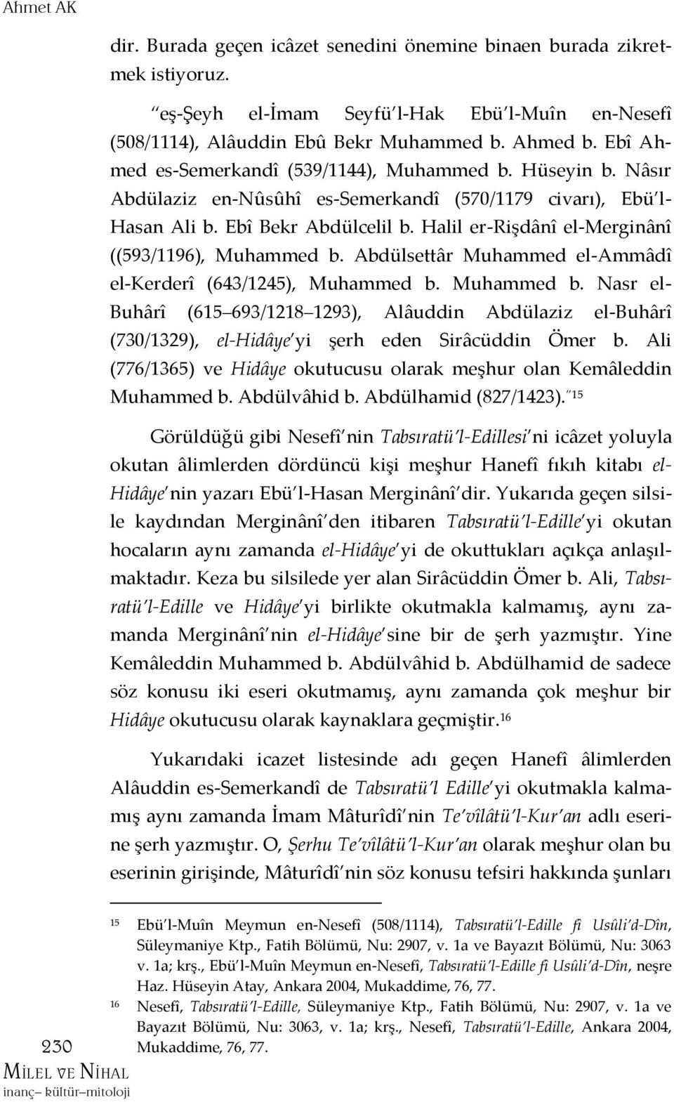 Halil er-rişdânî el-merginânî ((593/1196), Muhammed b. Abdülsettâr Muhammed el-ammâdî el-kerderî (643/1245), Muhammed b. Muhammed b. Nasr el- Buhârî (615 693/1218 1293), Alâuddin Abdülaziz el-buhârî (730/1329), el-hidâye yi şerh eden Sirâcüddin Ömer b.