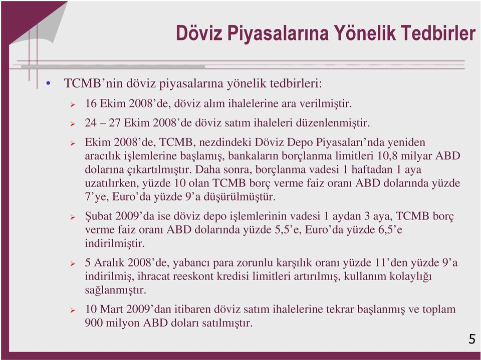 Daha sonra, borçlanma vadesi 1 haftadan 1 aya uzatılırken, yüzde 10 olan TCMB borç verme faiz oranı ABD dolarında yüzde 7 ye, Euro da yüzde 9 a düşürülmüştür.