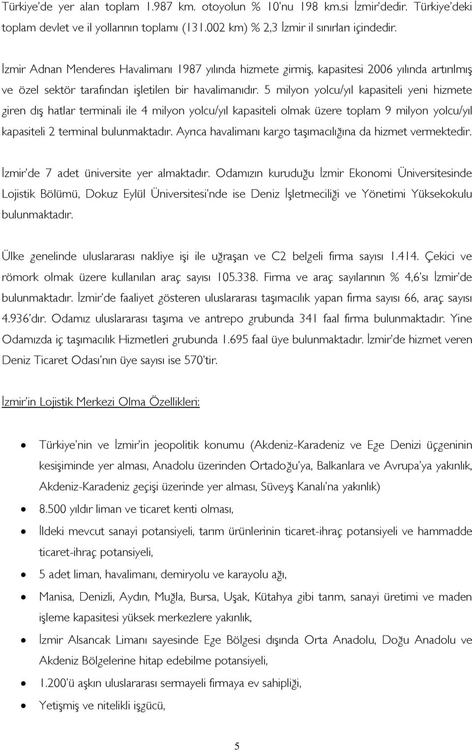 5 milyon yolcu/yıl kapasiteli yeni hizmete giren dış hatlar terminali ile 4 milyon yolcu/yıl kapasiteli olmak üzere toplam 9 milyon yolcu/yıl kapasiteli 2 terminal bulunmaktadır.