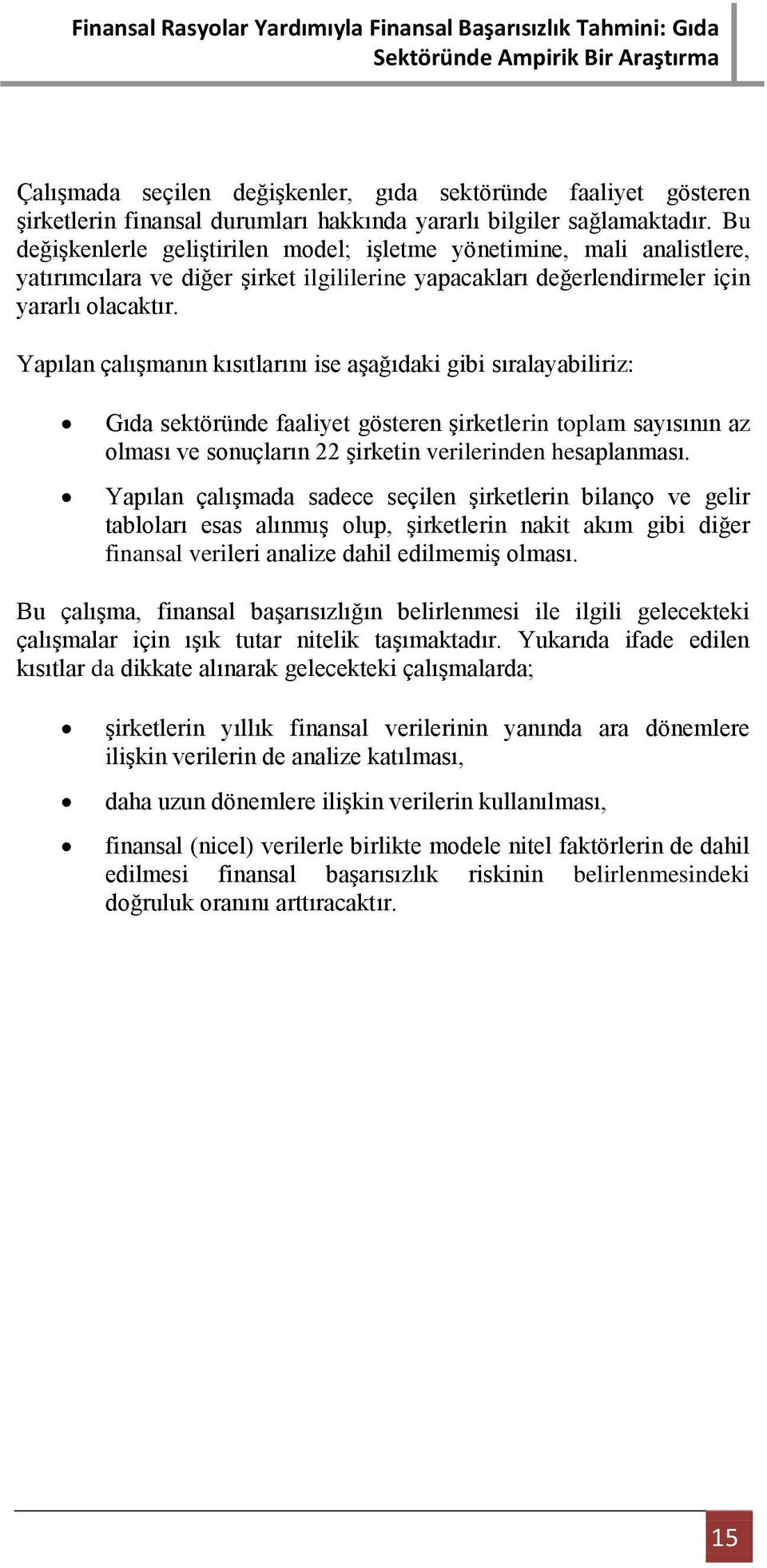 Yapılan çalışmanın kısıtlarını ise aşağıdaki gibi sıralayabiliriz: Gıda sektöründe faaliyet gösteren şirketlerin toplam sayısının az olması ve sonuçların 22 şirketin verilerinden hesaplanması.