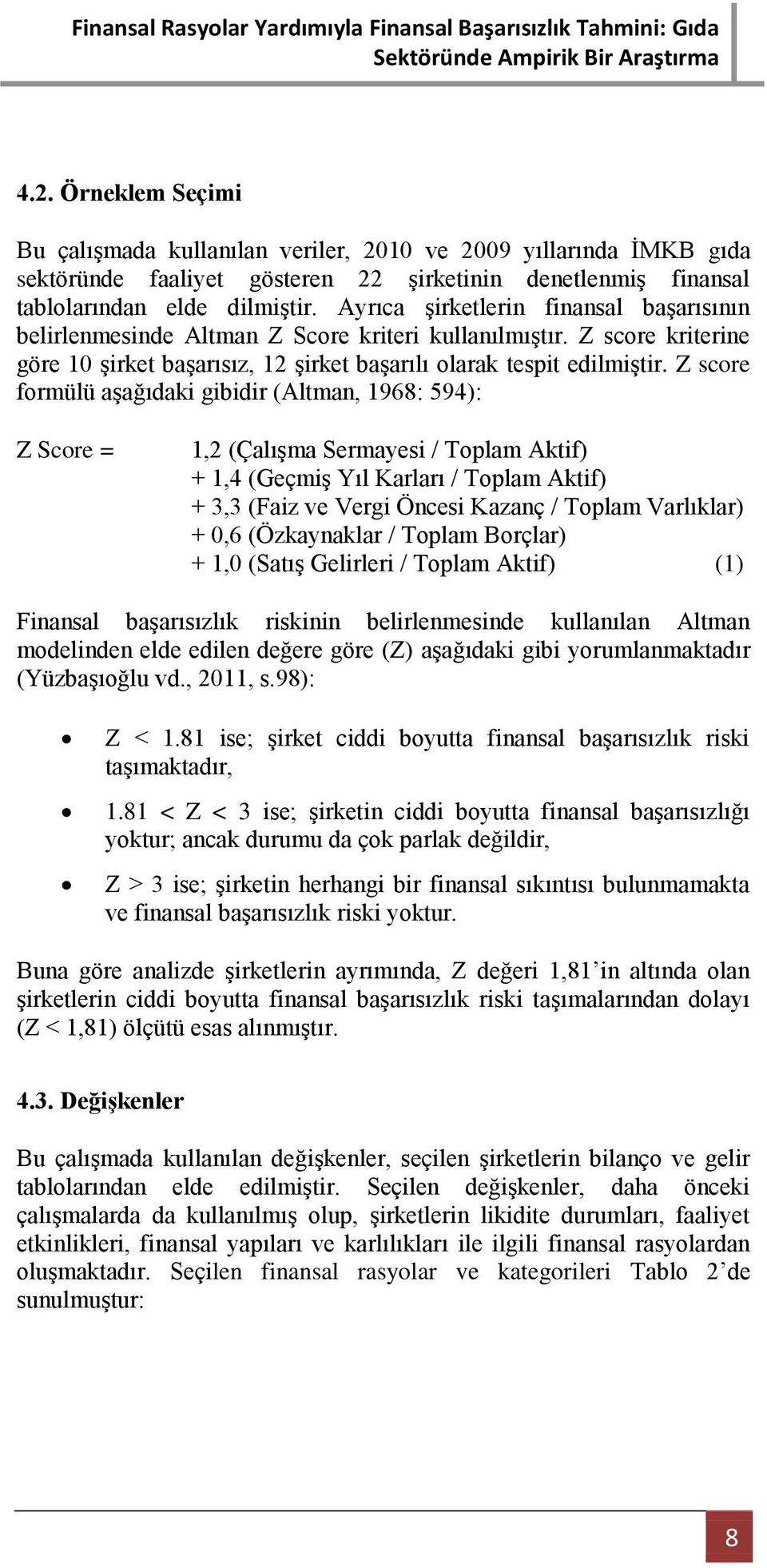 Z score formülü aşağıdaki gibidir (Altman, 1968: 594): Z Score = 1,2 (Çalışma Sermayesi / Toplam Aktif) + 1,4 (Geçmiş Yıl Karları / Toplam Aktif) + 3,3 (Faiz ve Vergi Öncesi Kazanç / Toplam