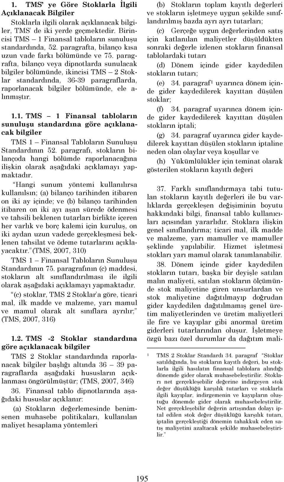 bilgiler bölümünde, ele a- lınmıştır 11 TMS 1 Finansal tabloların sunuluşu standardına göre açıklanacak bilgiler TMS 1 Finansal Tabloların Sunuluşu Standardının 52 paragrafı, stokların bilançoda