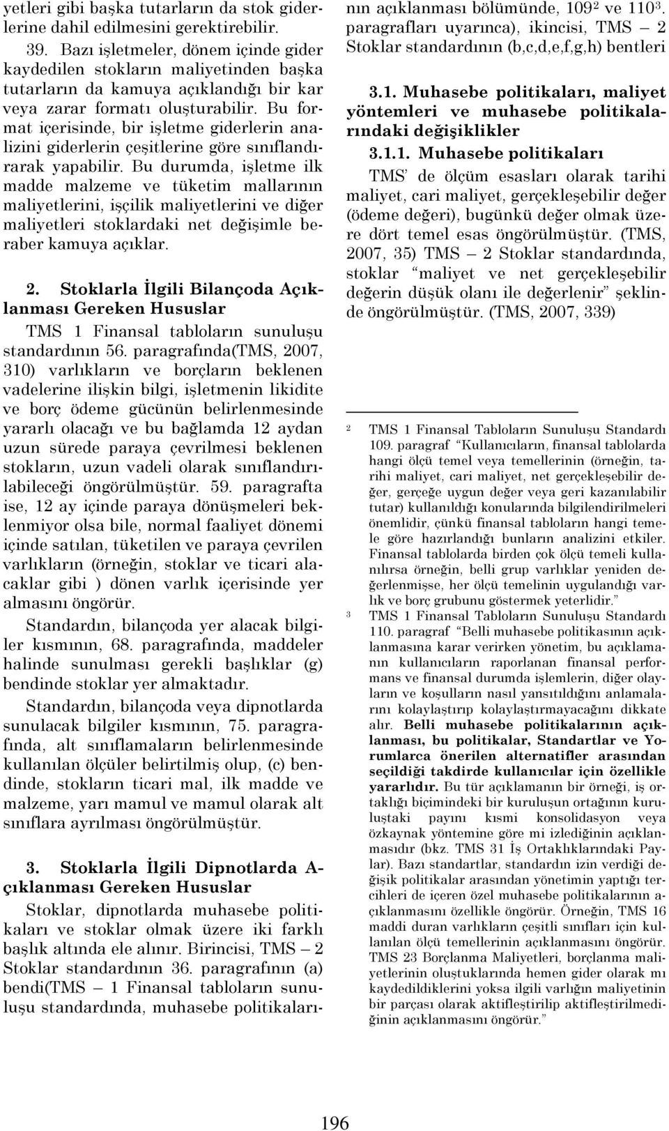 mallarının maliyetlerini, işçilik maliyetlerini ve diğer maliyetleri stoklardaki net değişimle beraber kamuya açıklar 2 Stoklarla İlgili Bilançoda Açıklanması Gereken Hususlar TMS 1 Finansal