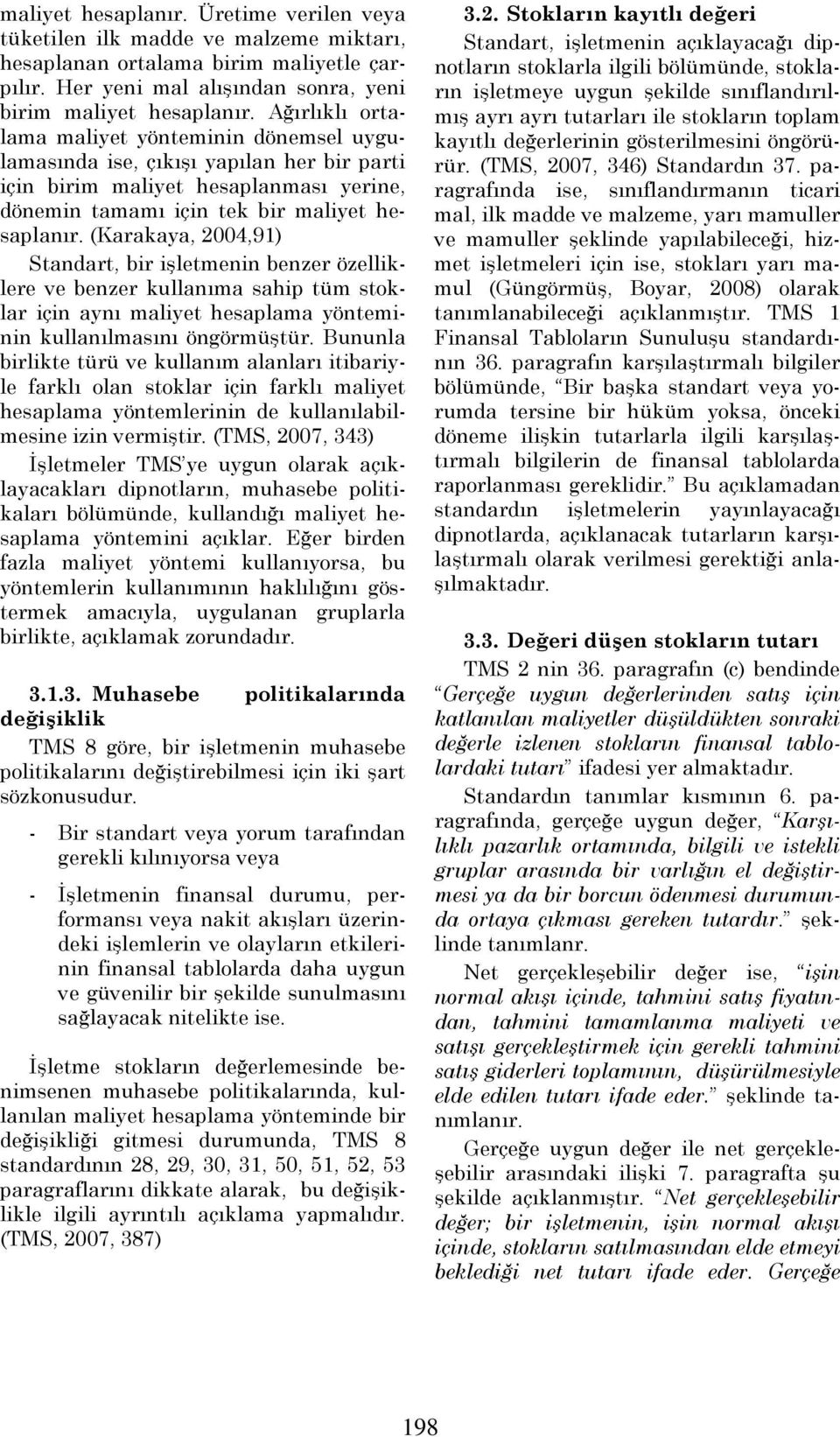 Standart, bir işletmenin benzer özelliklere ve benzer kullanıma sahip tüm stoklar için aynı maliyet hesaplama yönteminin kullanılmasını öngörmüştür Bununla birlikte türü ve kullanım alanları