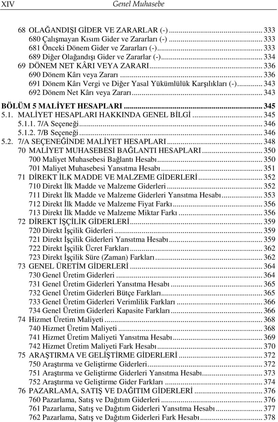 .. 343 692 Dönem Net Kârı veya Zararı... 343 BÖLÜM 5 MALİYET HESAPLARI... 345 5.1. MALİYET HESAPLARI HAKKINDA GENEL BİLGİ... 345 5.1.1. 7/A Seçeneği... 346 5.1.2. 7/B Seçeneği... 346 5.2. 7/A SEÇENEĞİNDE MALİYET HESAPLARI.