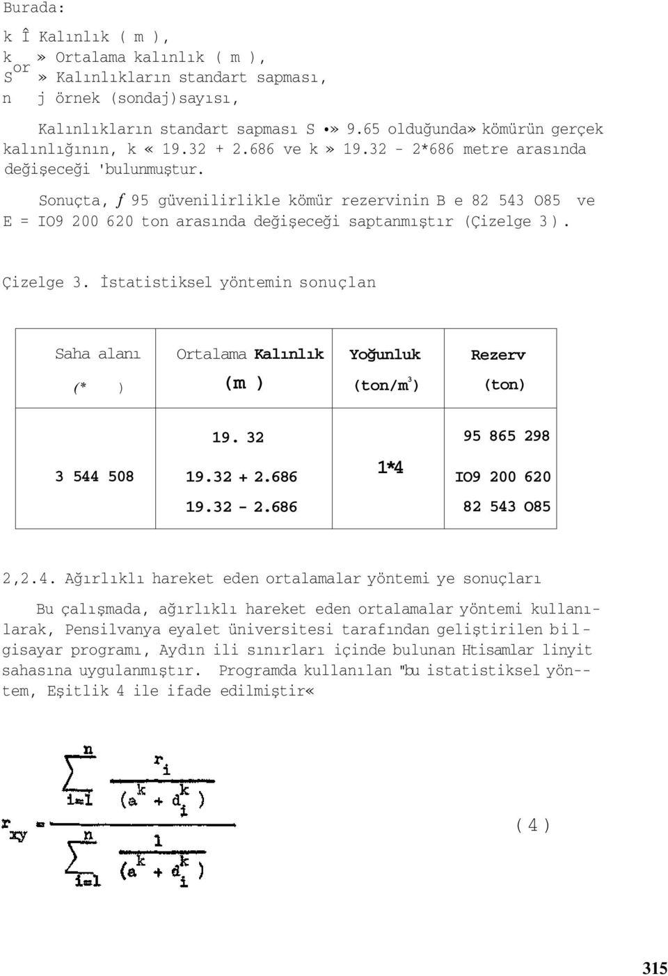 Sonuçta, f 95 güvenilirlikle kömür rezervinin B e 82 543 O85 ve E = IO9 200 620 ton arasında değişeceği saptanmıştır (Çizelge 3). Çizelge 3.