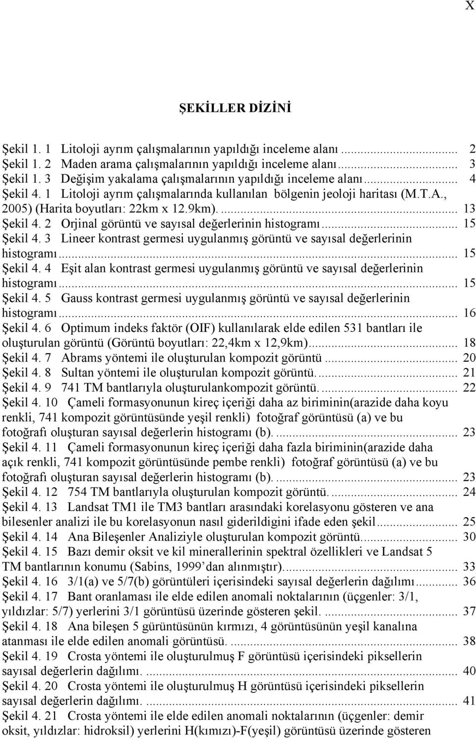 .. Şekil 4. 3 Lineer kontrast germesi uygulanmış görüntü ve sayısal değerlerinin histogramı... Şekil 4. 4 Eşit alan kontrast germesi uygulanmış görüntü ve sayısal değerlerinin histogramı... Şekil 4. 5 Gauss kontrast germesi uygulanmış görüntü ve sayısal değerlerinin histogramı.