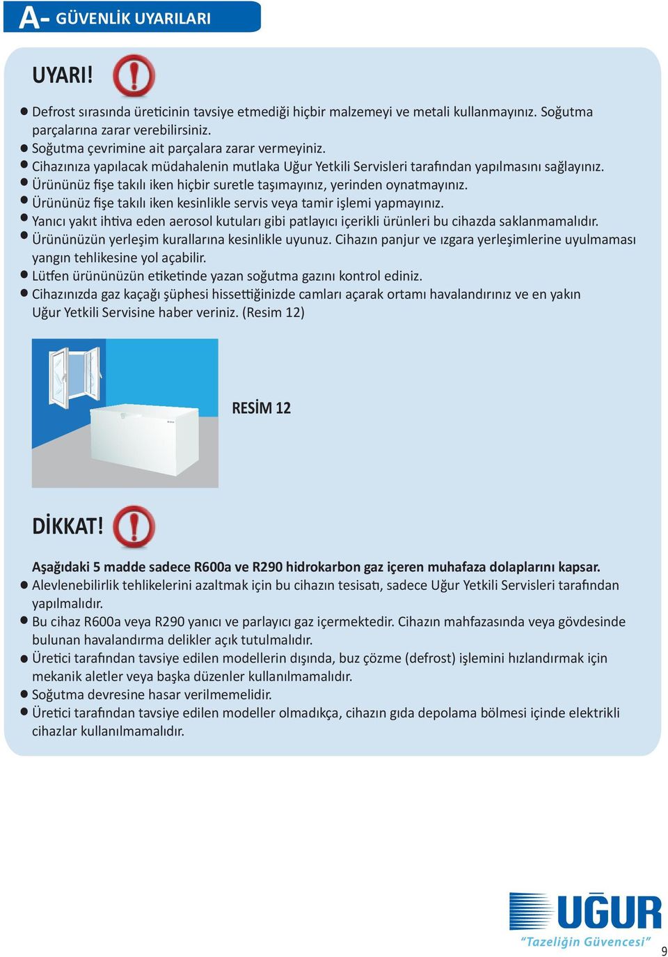 Ürününüz fişe takılı iken hiçbir suretle taşımayınız, yerinden oynatmayınız. Ürününüz fişe takılı iken kesinlikle servis veya tamir işlemi yapmayınız.